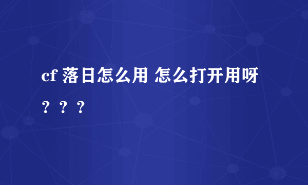 cf 落日怎么用 怎么打开用呀？？？