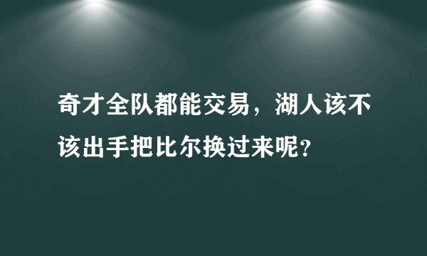 奇才全队都能交易，湖人该不该出手把比尔换过来呢？