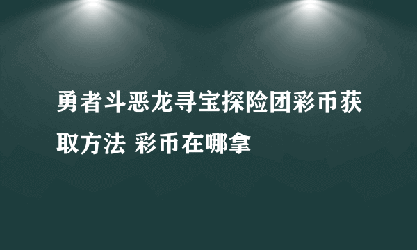 勇者斗恶龙寻宝探险团彩币获取方法 彩币在哪拿