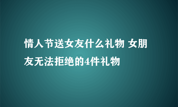 情人节送女友什么礼物 女朋友无法拒绝的4件礼物