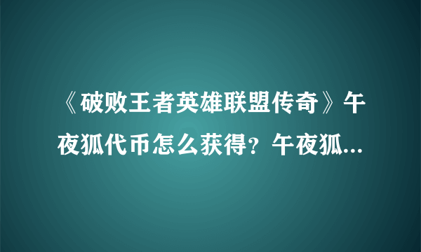 《破败王者英雄联盟传奇》午夜狐代币怎么获得？午夜狐代币获得方法一览