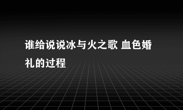 谁给说说冰与火之歌 血色婚礼的过程