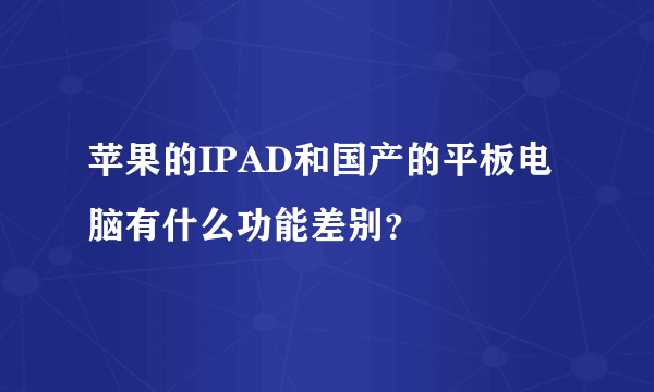 苹果的IPAD和国产的平板电脑有什么功能差别？