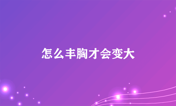 怎么丰胸才会变大