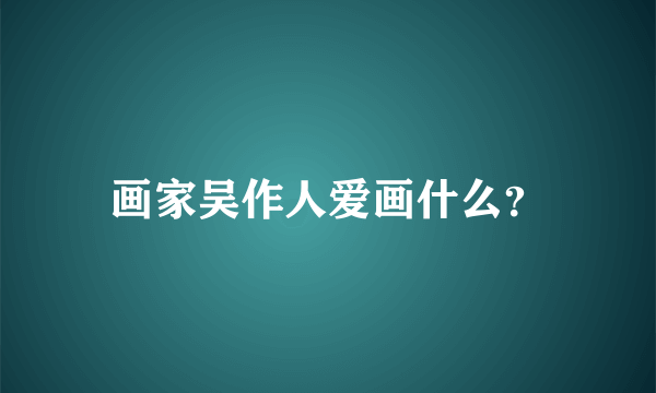 画家吴作人爱画什么？