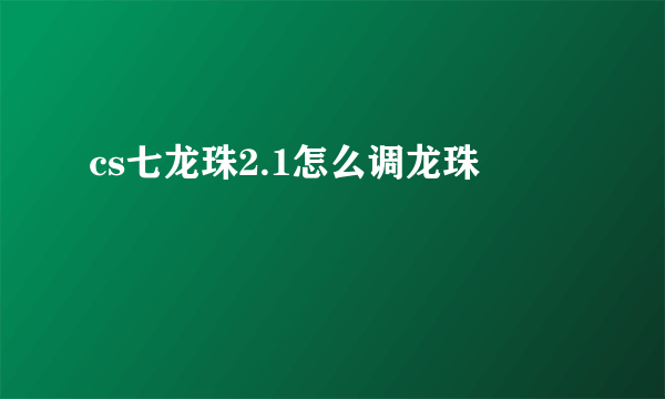 cs七龙珠2.1怎么调龙珠