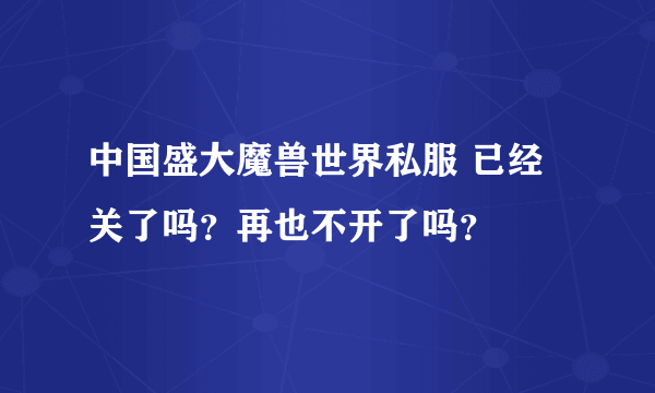 中国盛大魔兽世界私服 已经关了吗？再也不开了吗？