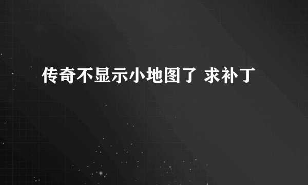 传奇不显示小地图了 求补丁