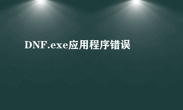 DNF.exe应用程序错误