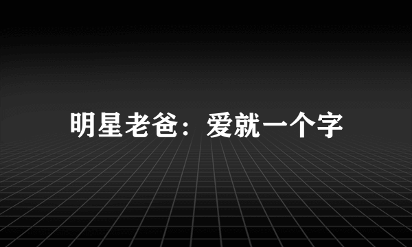 明星老爸：爱就一个字