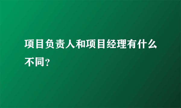 项目负责人和项目经理有什么不同？