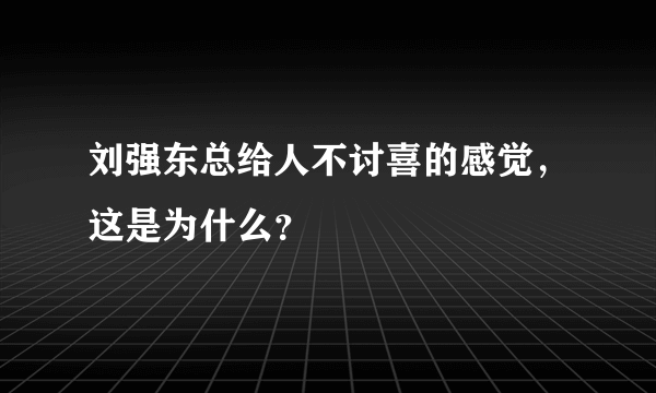 刘强东总给人不讨喜的感觉，这是为什么？