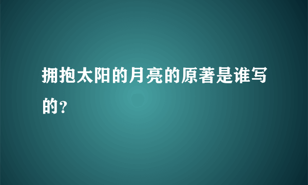 拥抱太阳的月亮的原著是谁写的？