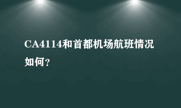 CA4114和首都机场航班情况如何？