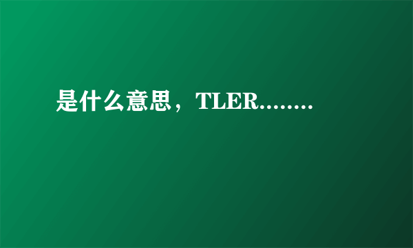 是什么意思，TLER........