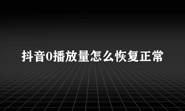 抖音0播放量怎么恢复正常