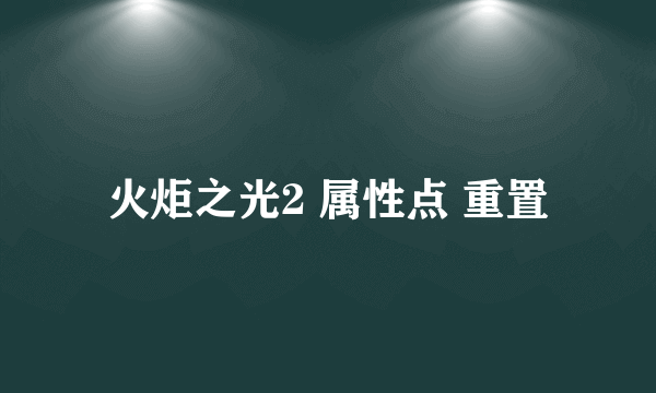 火炬之光2 属性点 重置