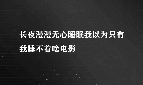 长夜漫漫无心睡眠我以为只有我睡不着啥电影