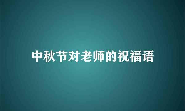 中秋节对老师的祝福语