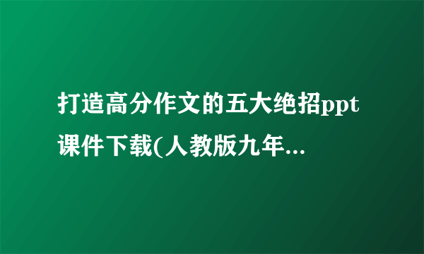 打造高分作文的五大绝招ppt 课件下载(人教版九年级总复习作文指导)