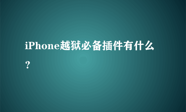 iPhone越狱必备插件有什么？