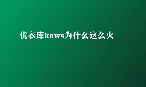 优衣库kaws为什么这么火