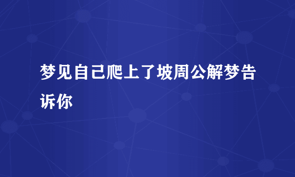 梦见自己爬上了坡周公解梦告诉你