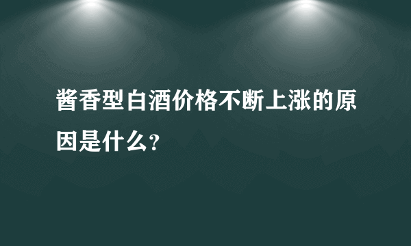 酱香型白酒价格不断上涨的原因是什么？