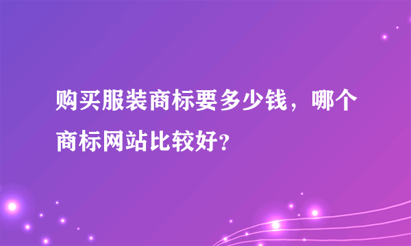 购买服装商标要多少钱，哪个商标网站比较好？