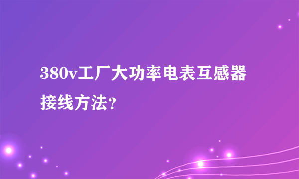 380v工厂大功率电表互感器接线方法？