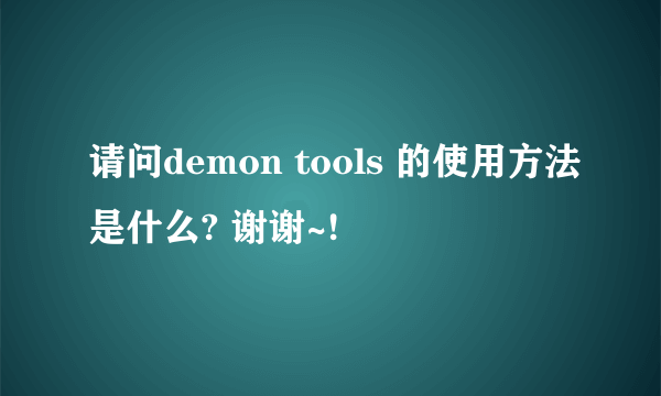 请问demon tools 的使用方法是什么? 谢谢~!