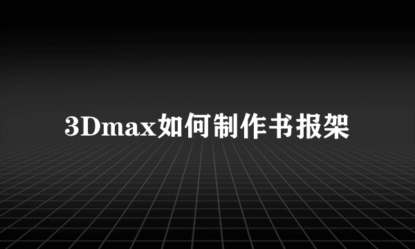 3Dmax如何制作书报架