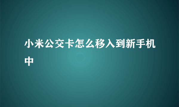 小米公交卡怎么移入到新手机中