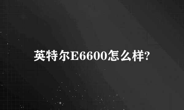 英特尔E6600怎么样?