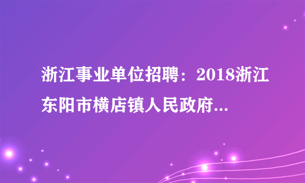 浙江事业单位招聘：2018浙江东阳市横店镇人民政府招聘3人公告