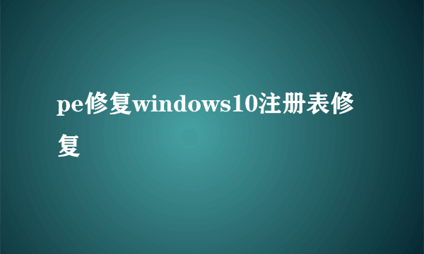 pe修复windows10注册表修复