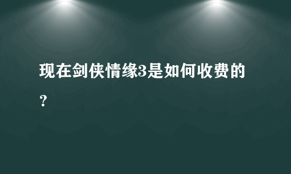 现在剑侠情缘3是如何收费的？