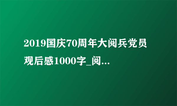 2019国庆70周年大阅兵党员观后感1000字_阅兵式观后心得5篇