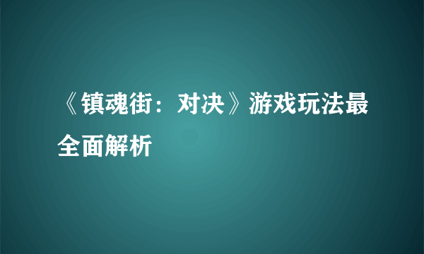 《镇魂街：对决》游戏玩法最全面解析