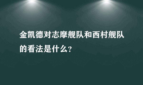 金凯德对志摩舰队和西村舰队的看法是什么？