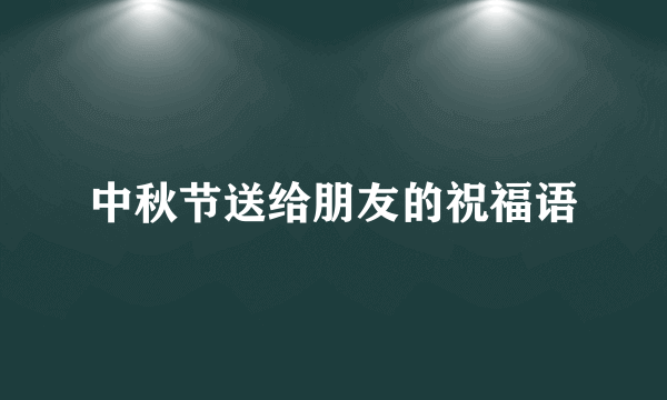 中秋节送给朋友的祝福语