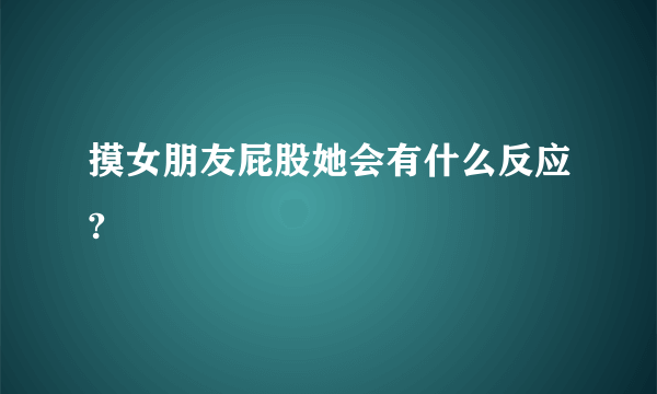 摸女朋友屁股她会有什么反应?