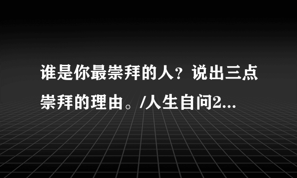 谁是你最崇拜的人？说出三点崇拜的理由。/人生自问20190307