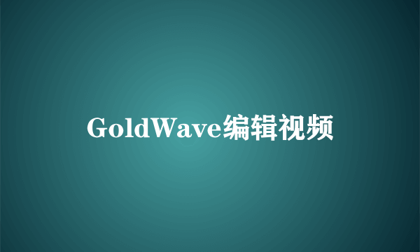 GoldWave编辑视频