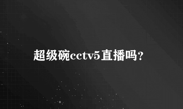 超级碗cctv5直播吗？