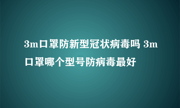 3m口罩防新型冠状病毒吗 3m口罩哪个型号防病毒最好