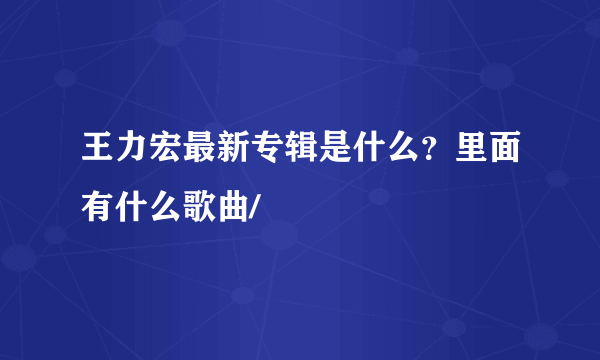 王力宏最新专辑是什么？里面有什么歌曲/