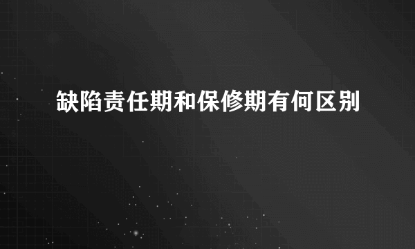 缺陷责任期和保修期有何区别