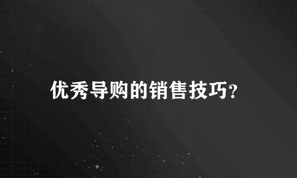 优秀导购的销售技巧？