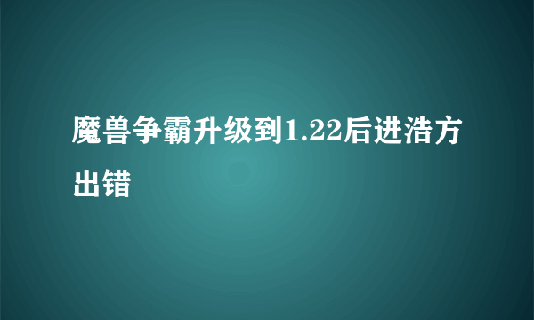 魔兽争霸升级到1.22后进浩方出错